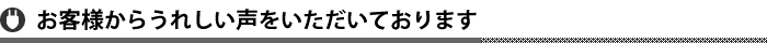 お客様からうれしい声をいただいております