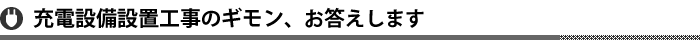 充電設備設置工事のギモン、お答えします